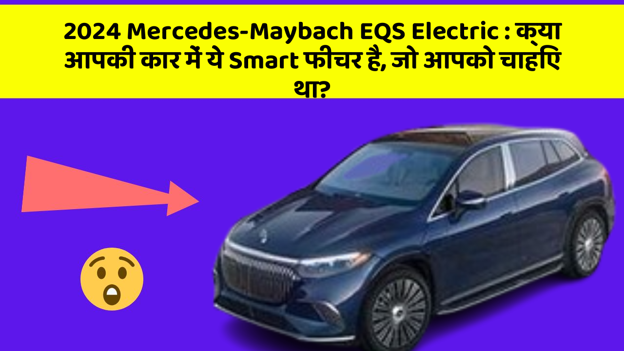 2024 Mercedes-Maybach EQS Electric : क्या आपकी कार में ये Smart फीचर है, जो आपको चाहिए था?