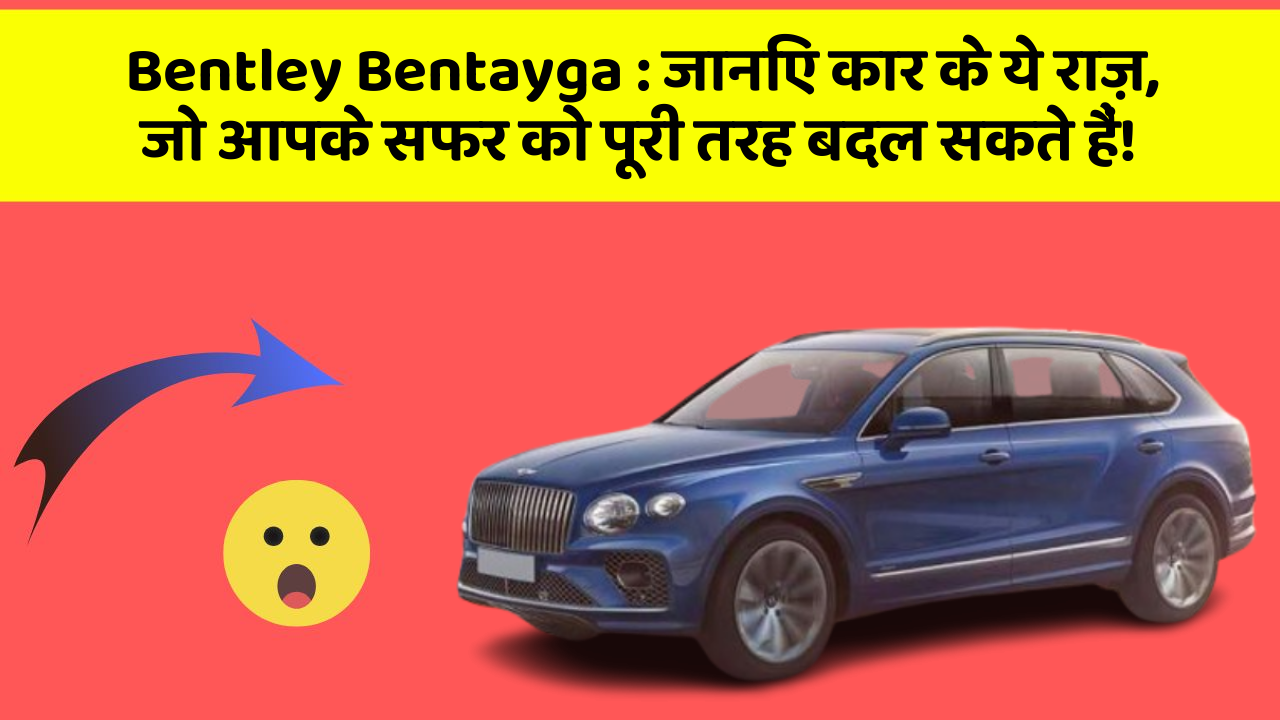 Bentley Bentayga : जानिए कार के ये राज़, जो आपके सफर को पूरी तरह बदल सकते हैं!