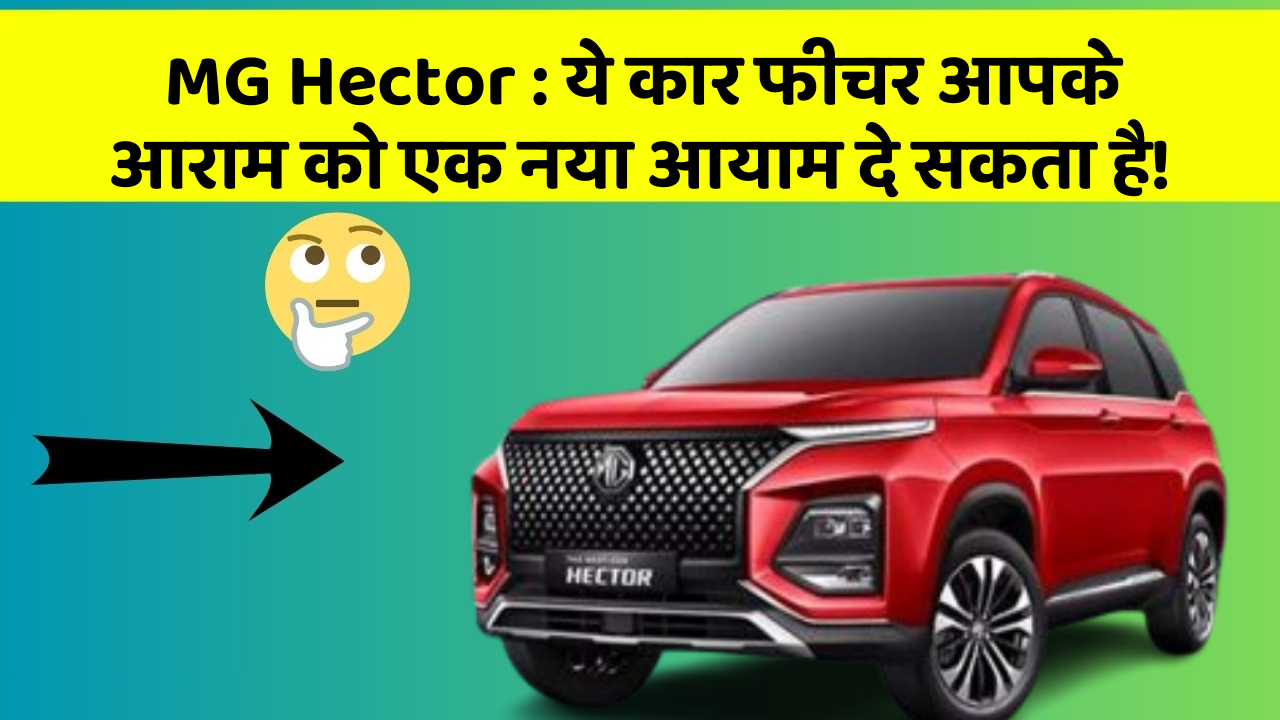 MG Hector : ये कार फीचर आपके आराम को एक नया आयाम दे सकता है!