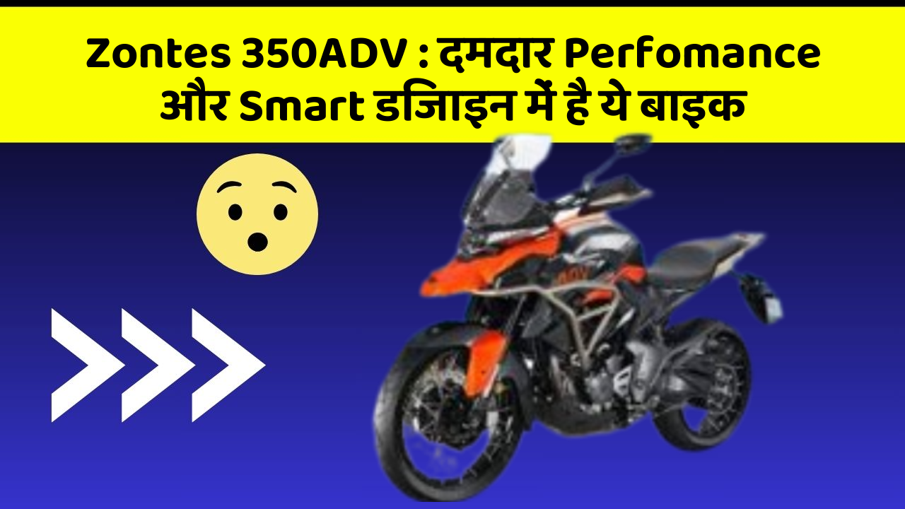 Zontes 350ADV: दमदार Perfomance और Smart डिजाइन में है ये बाइक