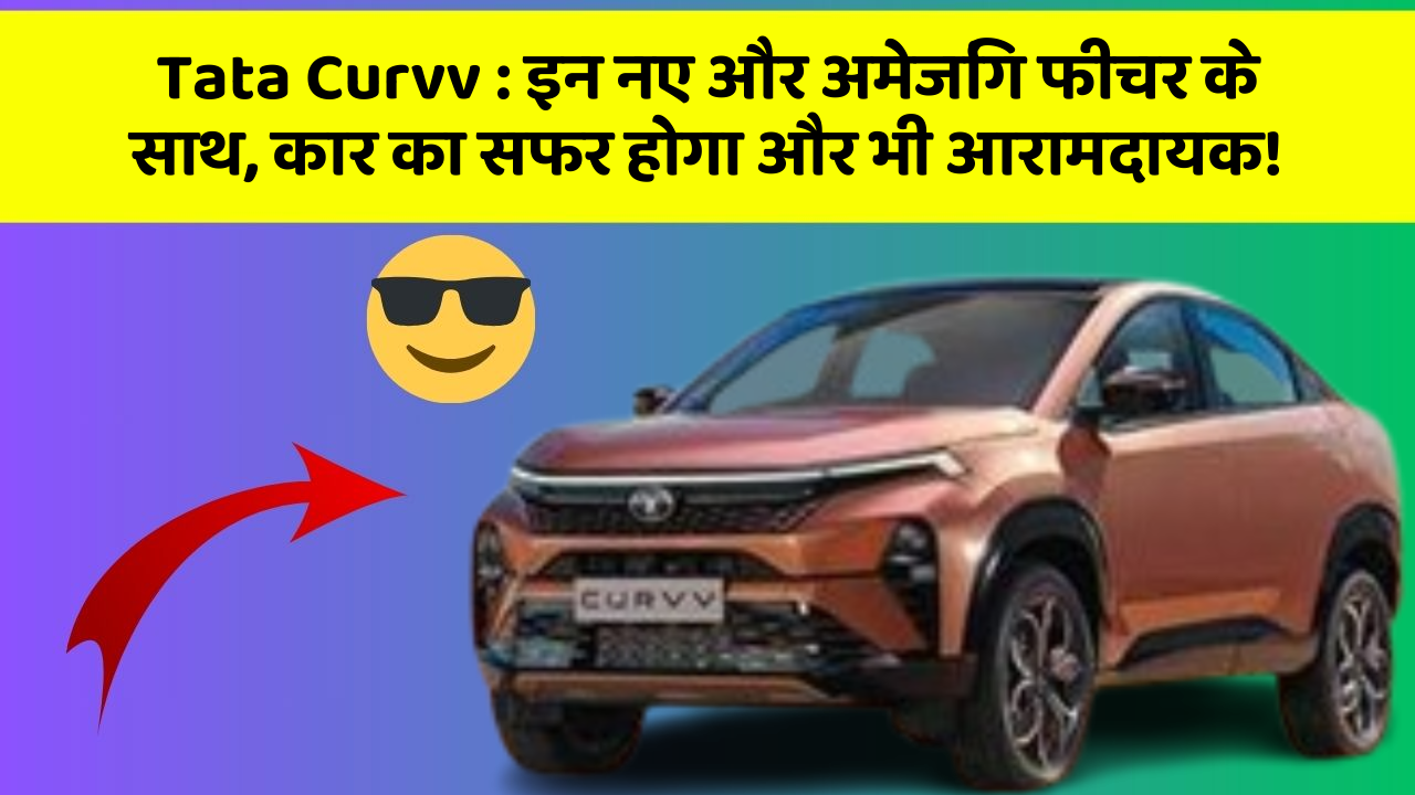 Tata Curvv : इन नए और अमेजिंग फीचर के साथ, कार का सफर होगा और भी आरामदायक!