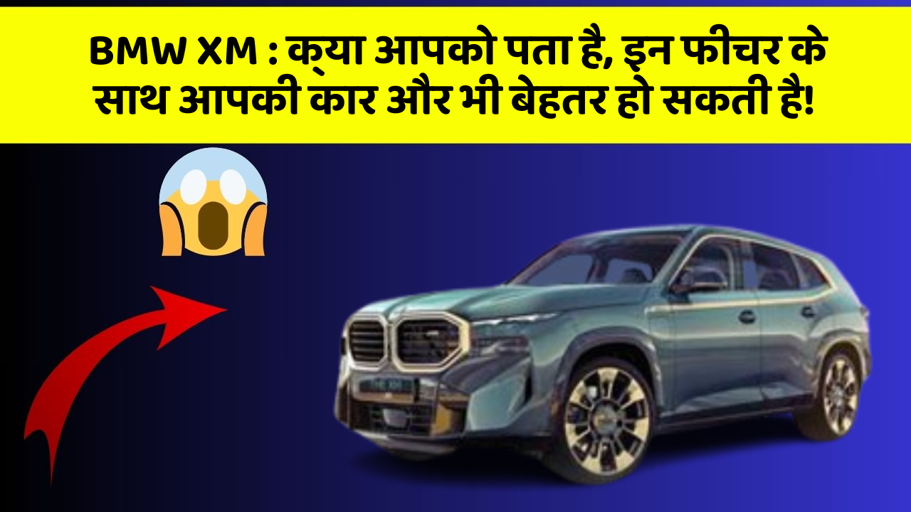 BMW XM : क्या आपको पता है, इन फीचर के साथ आपकी कार और भी बेहतर हो सकती है!