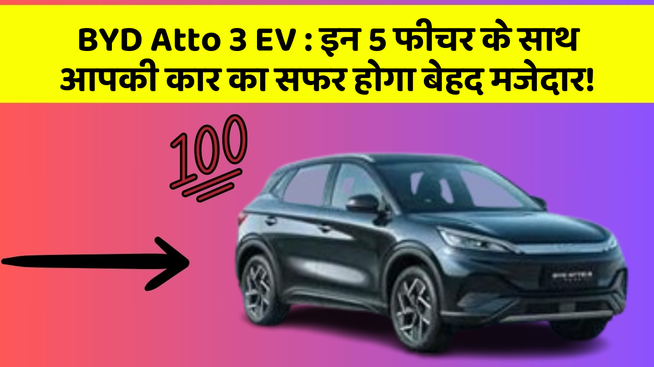 BYD Atto 3 EV: इन 5 फीचर के साथ आपकी कार का सफर होगा बेहद मजेदार!