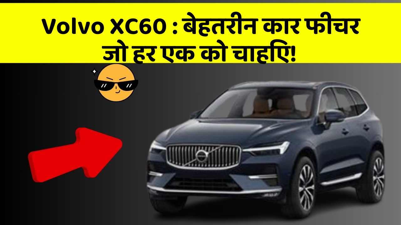 Volvo XC60: बेहतरीन कार फीचर जो हर एक को चाहिए!