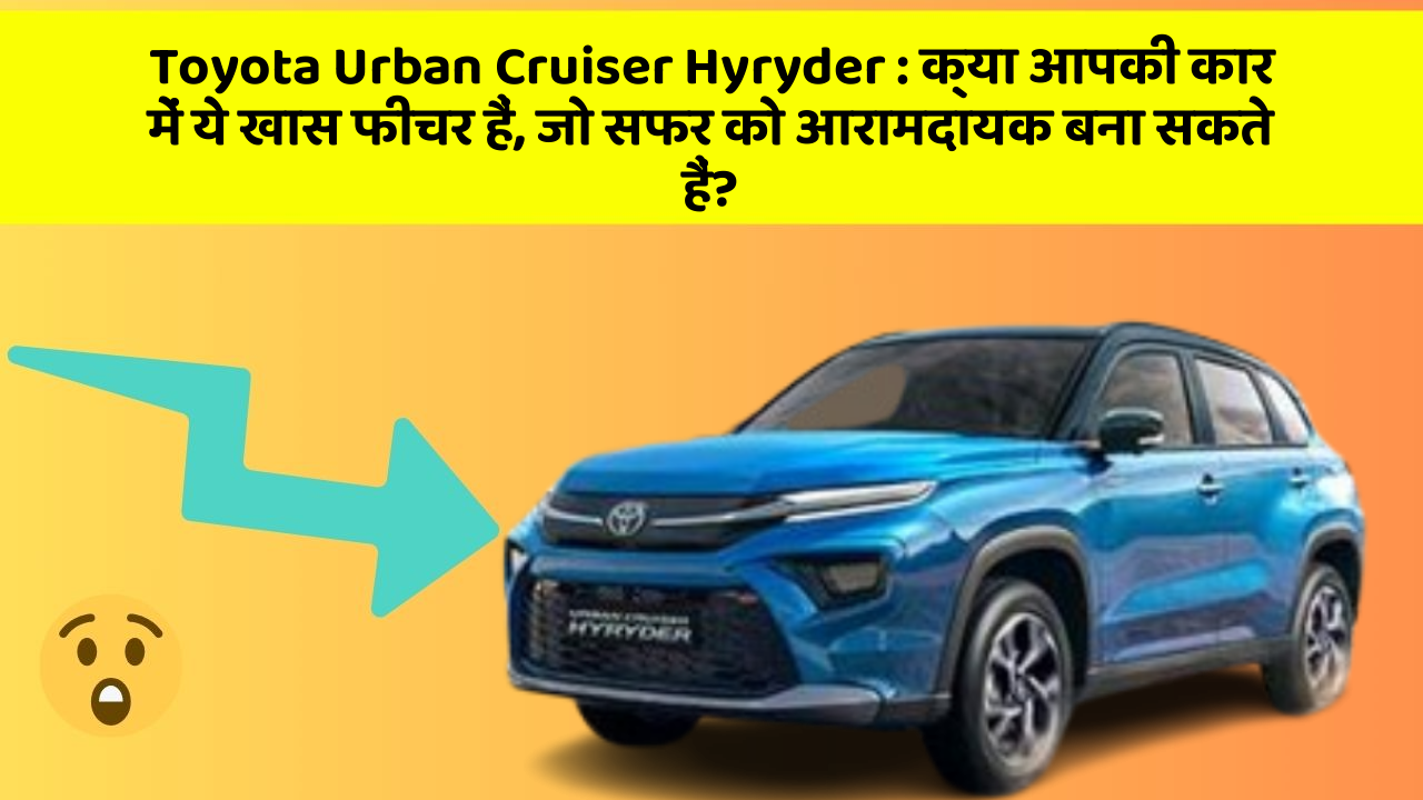 Toyota Urban Cruiser Hyryder : क्या आपकी कार में ये खास फीचर हैं, जो सफर को आरामदायक बना सकते हैं?
