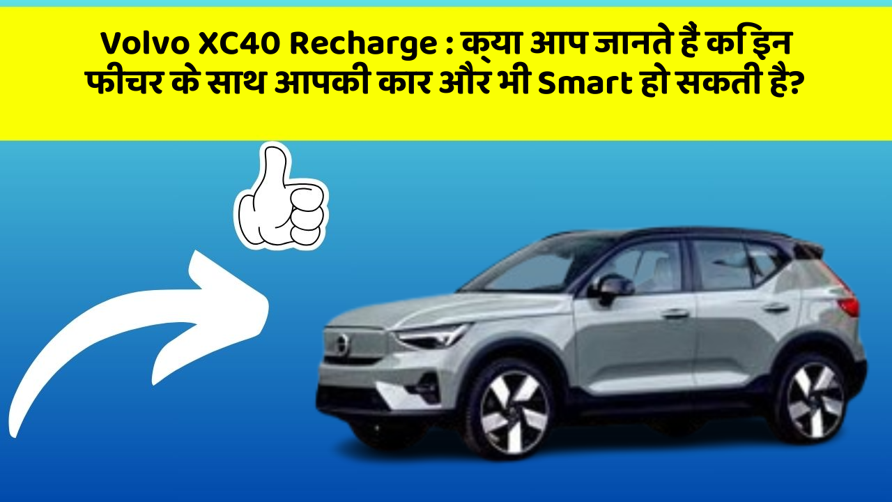 Volvo XC40 Recharge: क्या आप जानते हैं कि इन फीचर के साथ आपकी कार और भी Smart हो सकती है?