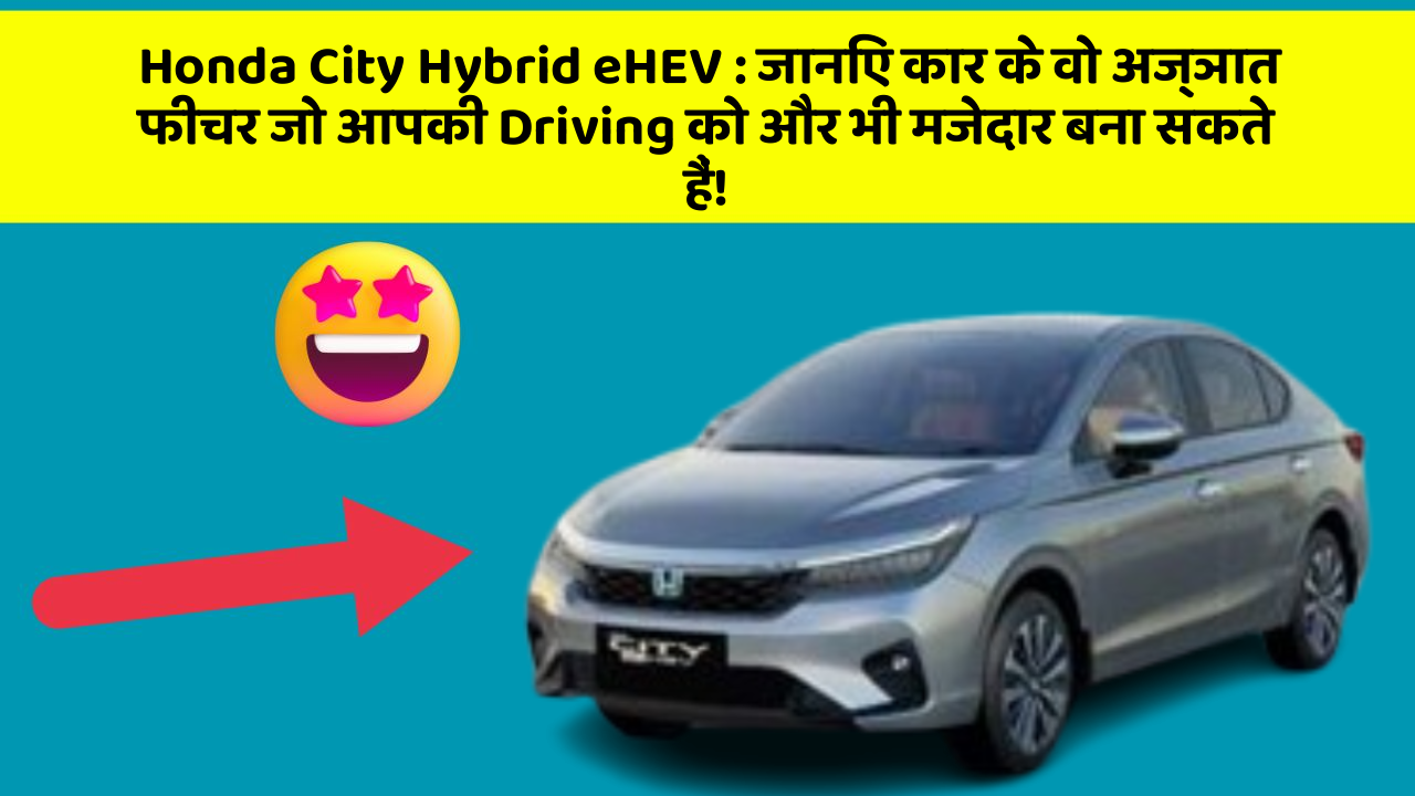 Honda City Hybrid eHEV : जानिए कार के वो अज्ञात फीचर जो आपकी Driving को और भी मजेदार बना सकते हैं!