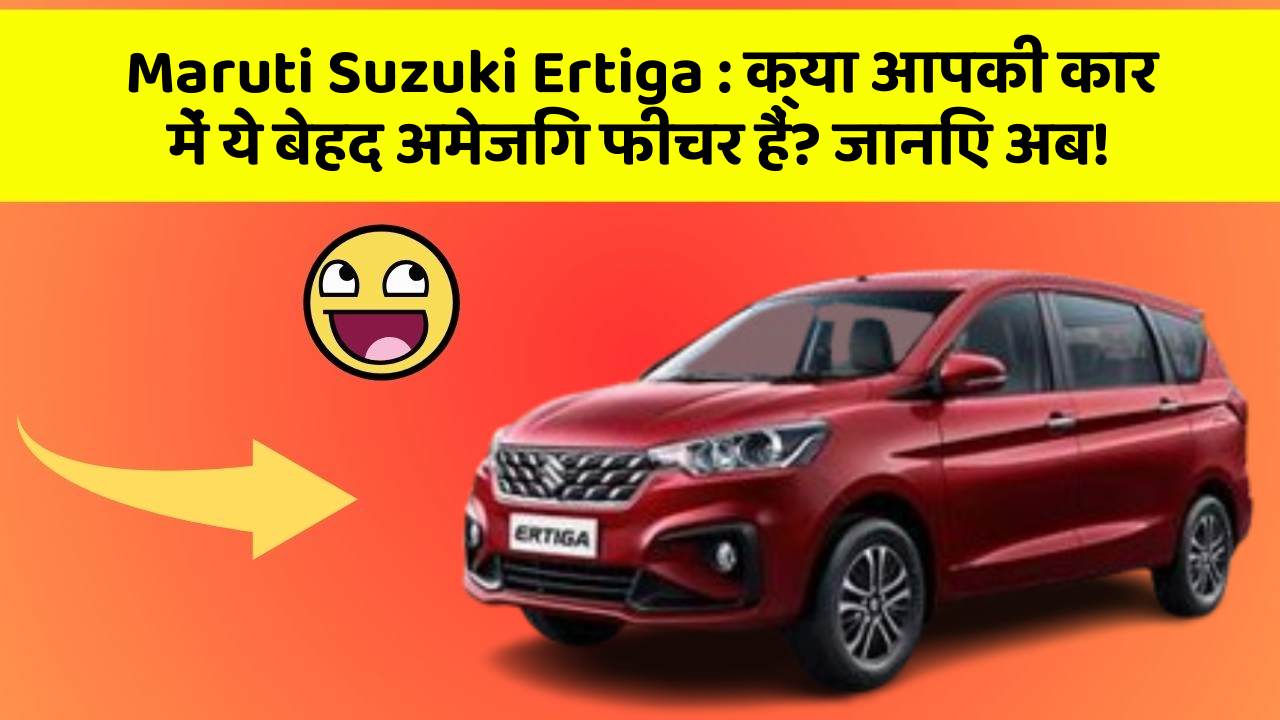 Maruti Suzuki Ertiga: क्या आपकी कार में ये बेहद अमेजिंग फीचर हैं? जानिए अब!