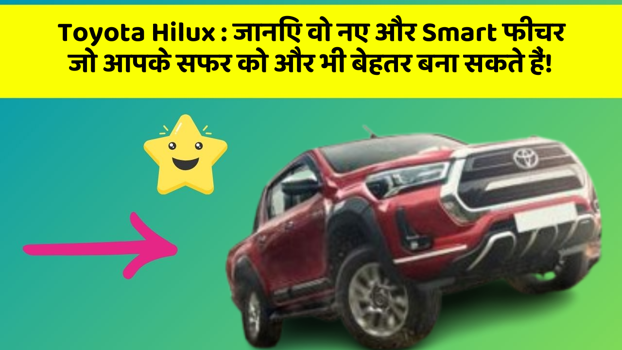 Toyota Hilux: जानिए वो नए और Smart फीचर जो आपके सफर को और भी बेहतर बना सकते हैं!