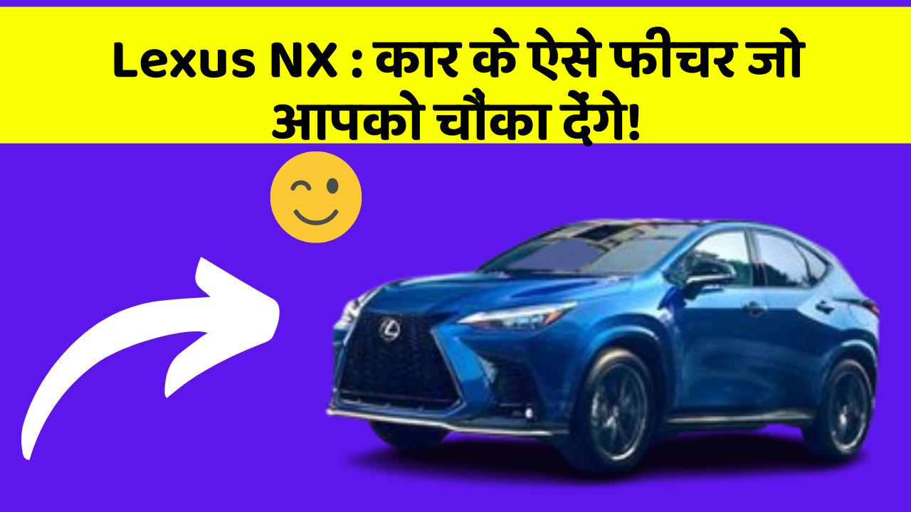 Lexus NX : कार के ऐसे फीचर जो आपको चौंका देंगे!