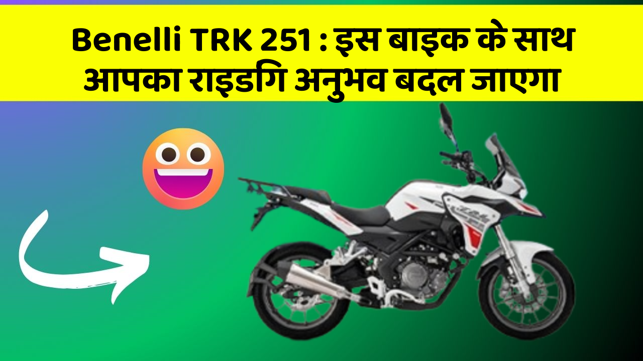 Benelli TRK 251 : इस बाइक के साथ आपका राइडिंग अनुभव बदल जाएगा