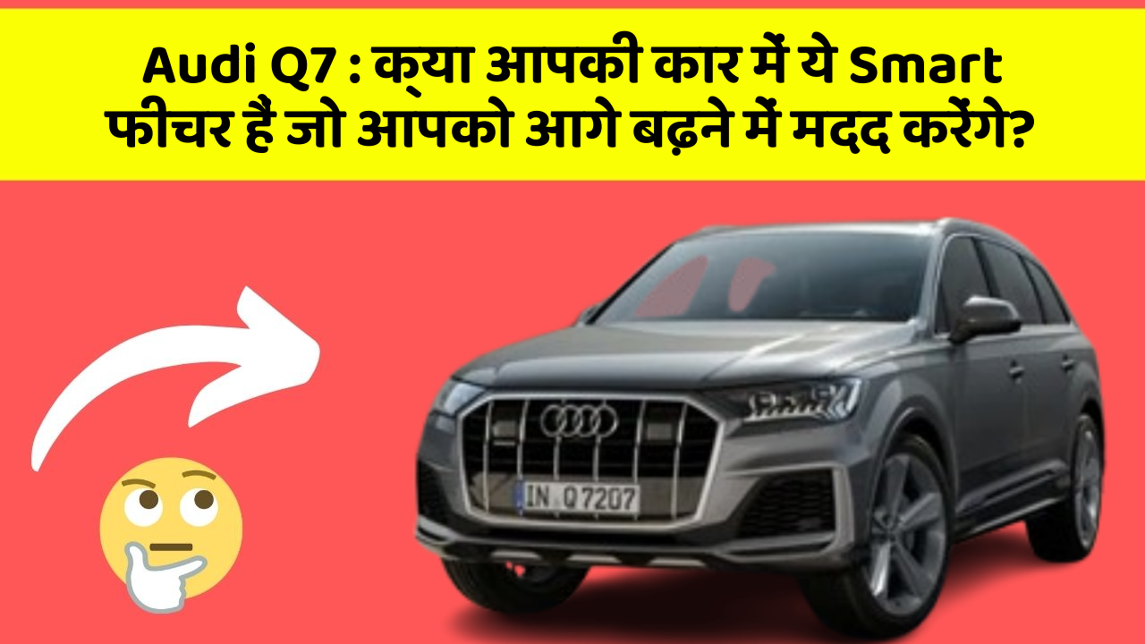 Audi Q7: क्या आपकी कार में ये Smart फीचर हैं जो आपको आगे बढ़ने में मदद करेंगे?