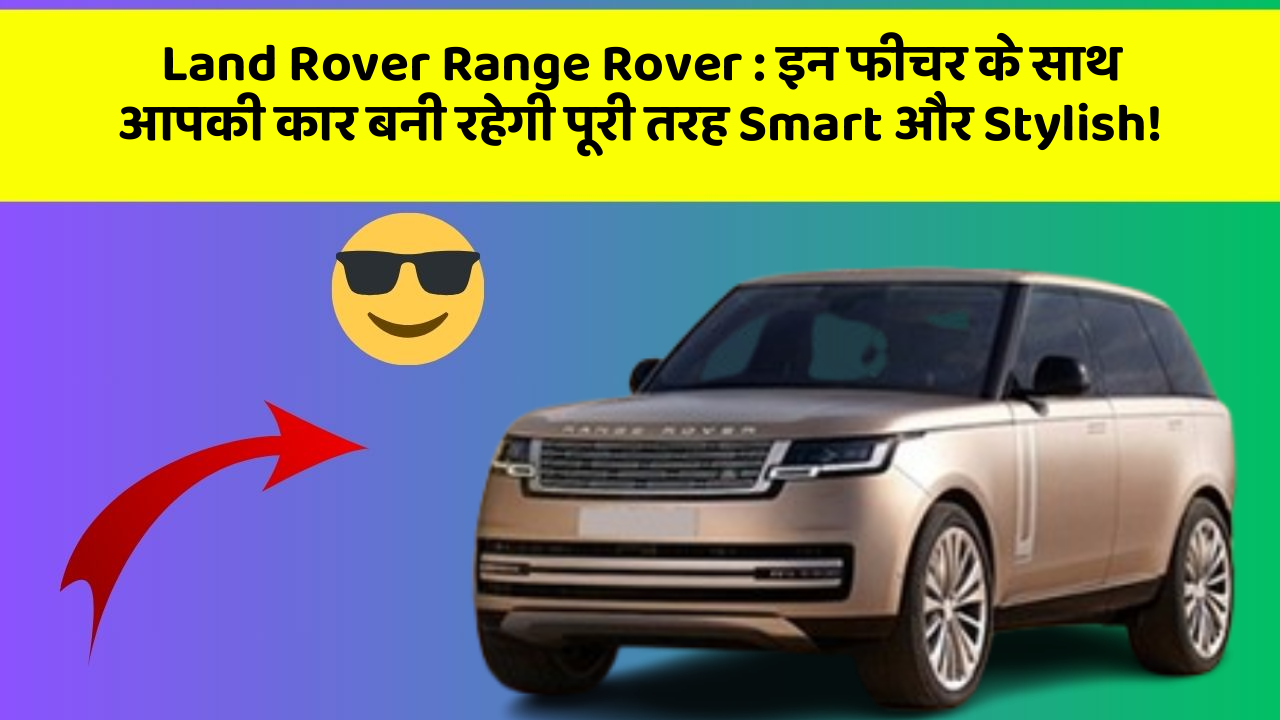 Land Rover Range Rover : इन फीचर के साथ आपकी कार बनी रहेगी पूरी तरह Smart और Stylish!