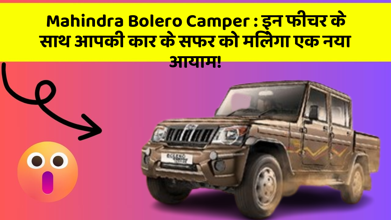 Mahindra Bolero Camper : इन फीचर के साथ आपकी कार के सफर को मिलेगा एक नया आयाम!