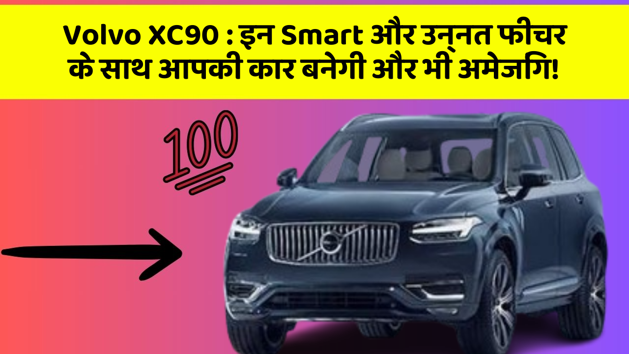 Volvo XC90: इन Smart और उन्नत फीचर के साथ आपकी कार बनेगी और भी अमेजिंग!