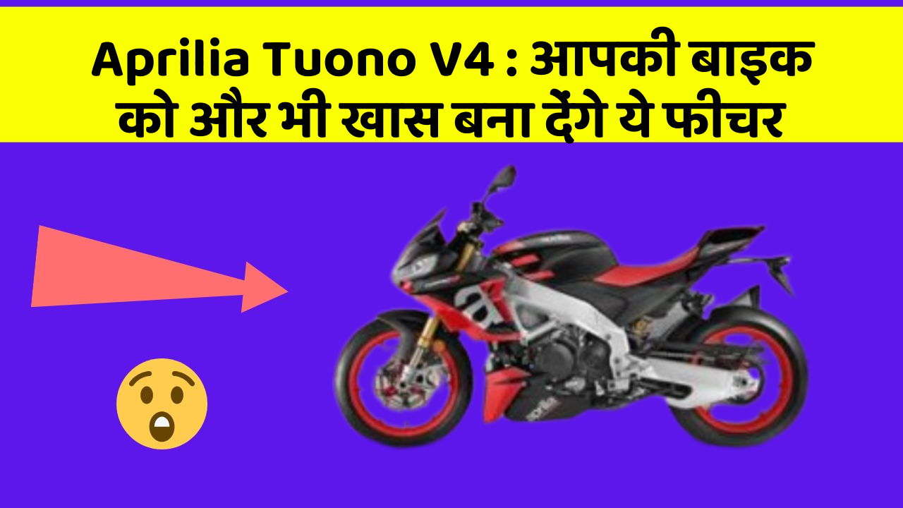 Aprilia Tuono V4 : आपकी बाइक को और भी खास बना देंगे ये फीचर
