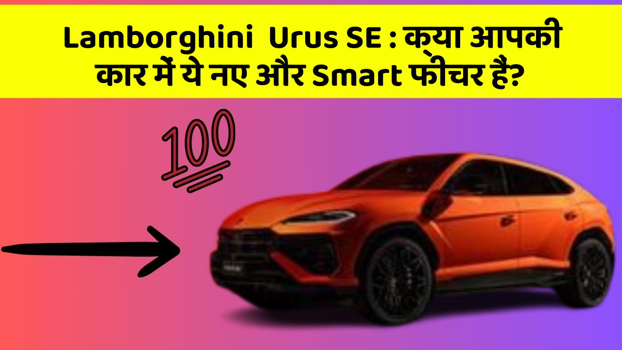 Lamborghini  Urus SE : क्या आपकी कार में ये नए और Smart फीचर हैं?