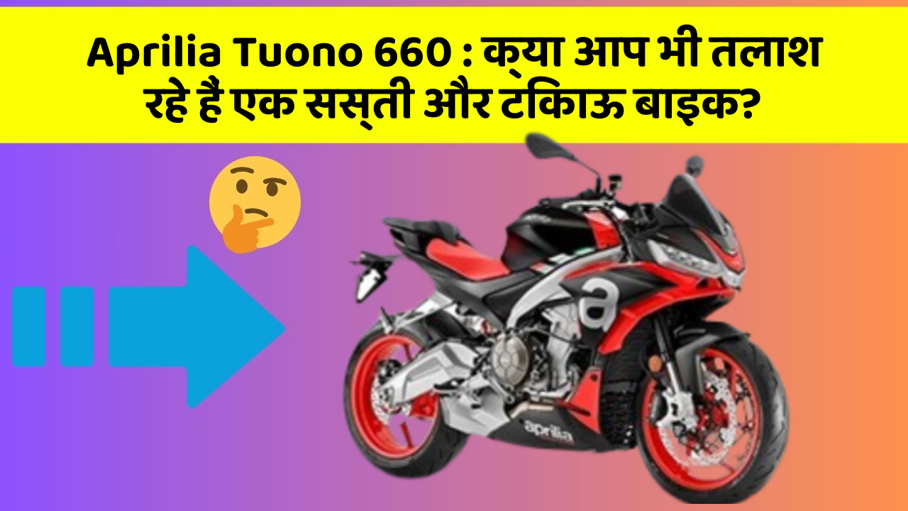 Aprilia Tuono 660 : क्या आप भी तलाश रहे हैं एक सस्ती और टिकाऊ बाइक?
