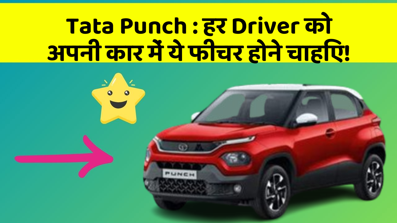Tata Punch : हर Driver को अपनी कार में ये फीचर होने चाहिए!