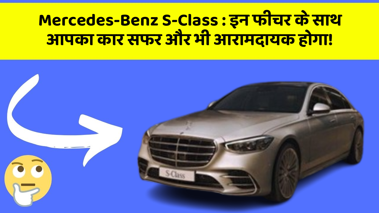 Mercedes-Benz S-Class: इन फीचर के साथ आपका कार सफर और भी आरामदायक होगा!