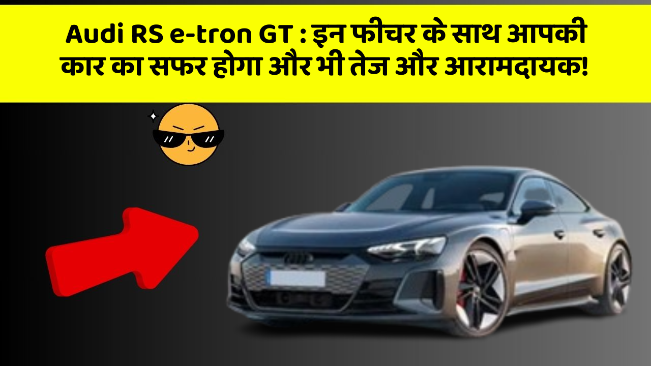 Audi RS e-tron GT : इन फीचर के साथ आपकी कार का सफर होगा और भी तेज और आरामदायक!