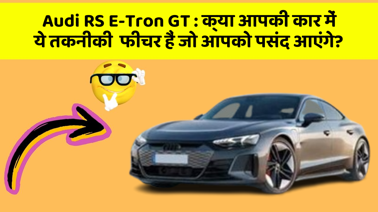 Audi RS E-Tron GT: क्या आपकी कार में ये तकनीकी  फीचर हैं जो आपको पसंद आएंगे?