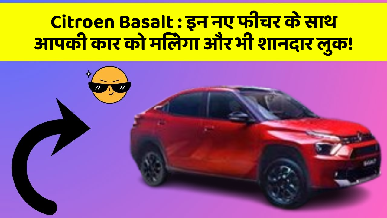 Citroen Basalt : इन नए फीचर के साथ आपकी कार को मिलेगा और भी शानदार लुक!