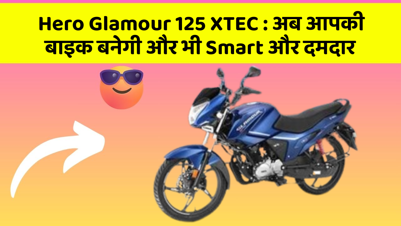 Hero Glamour 125 XTEC: अब आपकी बाइक बनेगी और भी Smart और दमदार