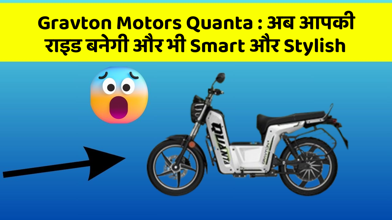 Gravton Motors Quanta: अब आपकी राइड बनेगी और भी Smart और Stylish