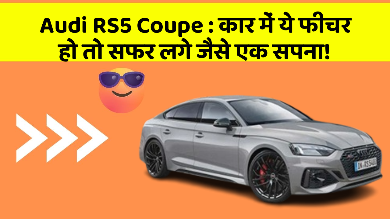 Audi RS5 Coupe : कार में ये फीचर हो तो सफर लगे जैसे एक सपना!