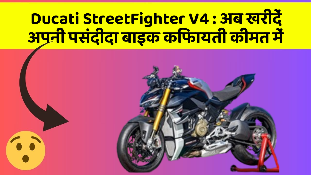 Ducati StreetFighter V4 : अब खरीदें अपनी पसंदीदा बाइक किफायती कीमत में