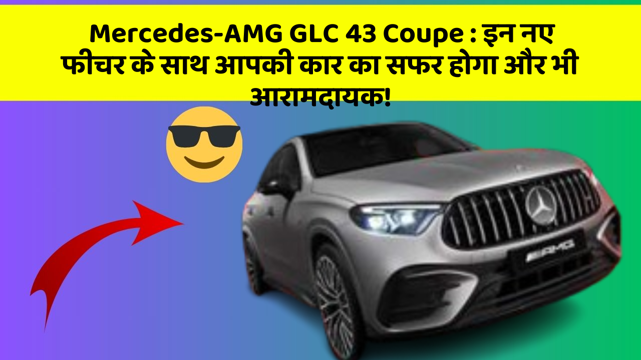 Mercedes-AMG GLC 43 Coupe: इन नए फीचर के साथ आपकी कार का सफर होगा और भी आरामदायक!
