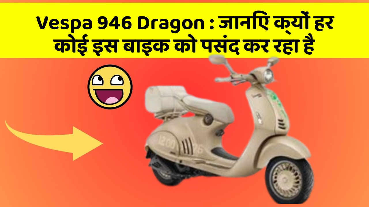 Vespa 946 Dragon : जानिए क्यों हर कोई इस बाइक को पसंद कर रहा है