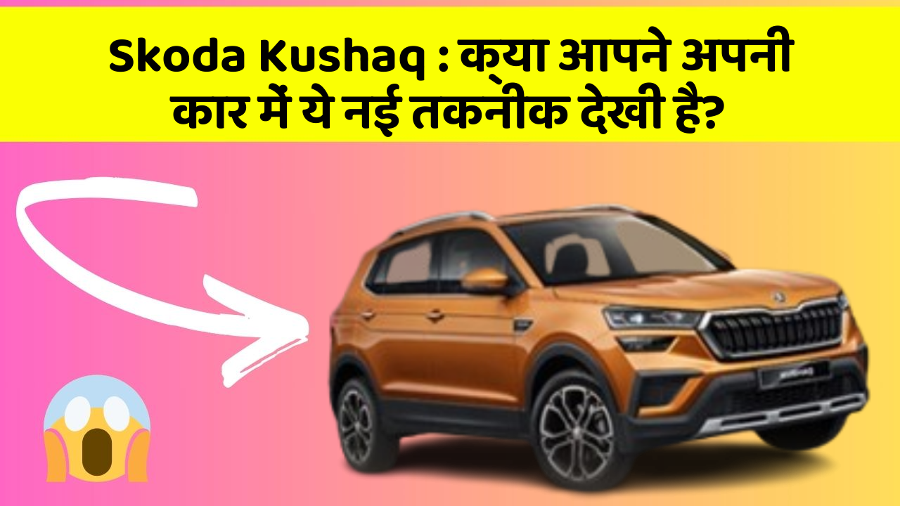 Skoda Kushaq: क्या आपने अपनी कार में ये नई तकनीक देखी है?