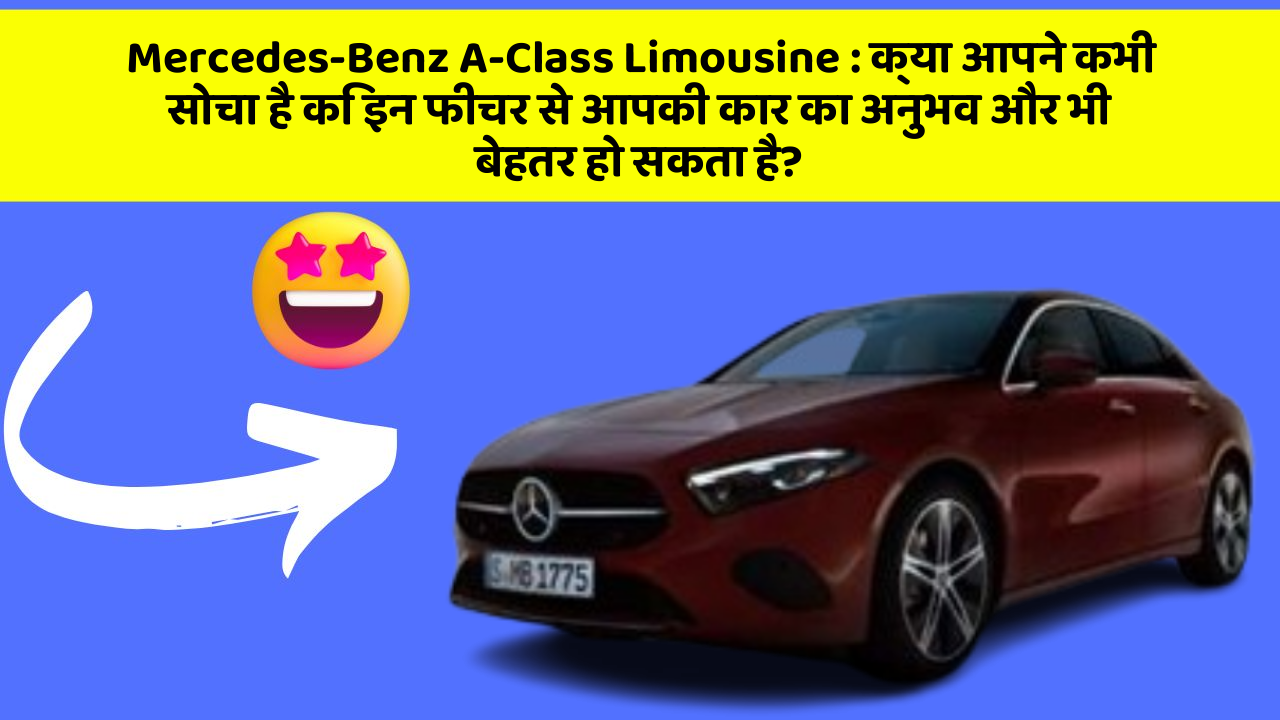 Mercedes-Benz A-Class Limousine : क्या आपने कभी सोचा है कि इन फीचर से आपकी कार का अनुभव और भी बेहतर हो सकता है?