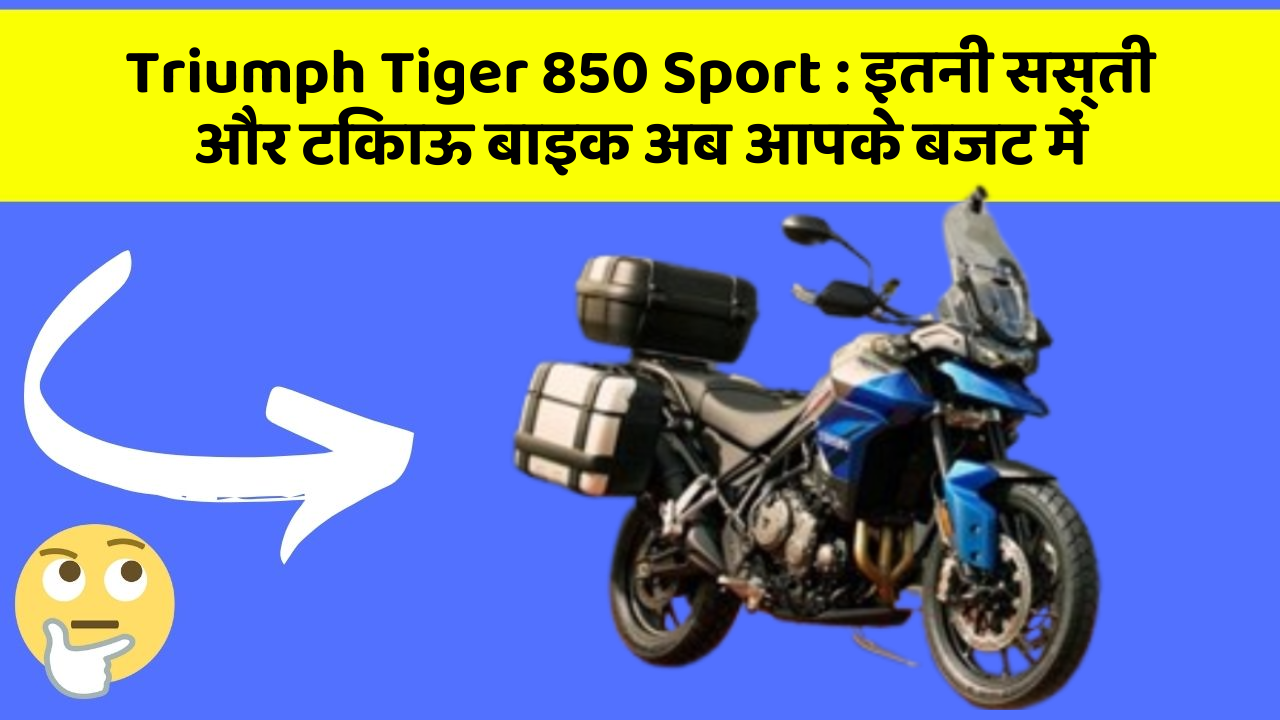 Triumph Tiger 850 Sport : इतनी सस्ती और टिकाऊ बाइक अब आपके बजट में