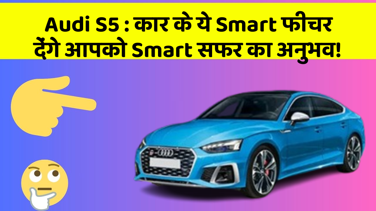 Audi S5 : कार के ये Smart फीचर देंगे आपको Smart सफर का अनुभव!