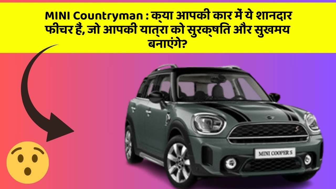 MINI Countryman: क्या आपकी कार में ये शानदार फीचर हैं, जो आपकी यात्रा को सुरक्षित और सुखमय बनाएंगे?