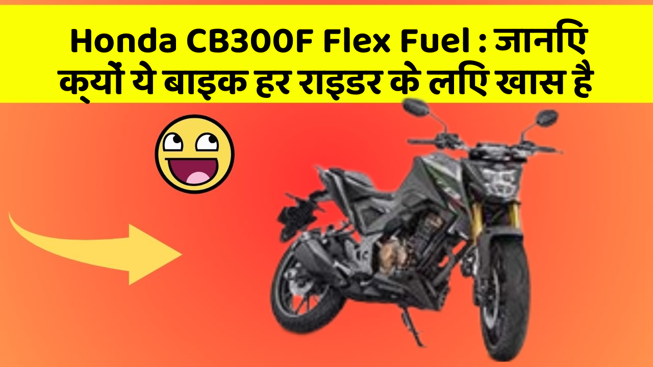 Honda CB300F Flex Fuel: जानिए क्यों ये बाइक हर राइडर के लिए खास है