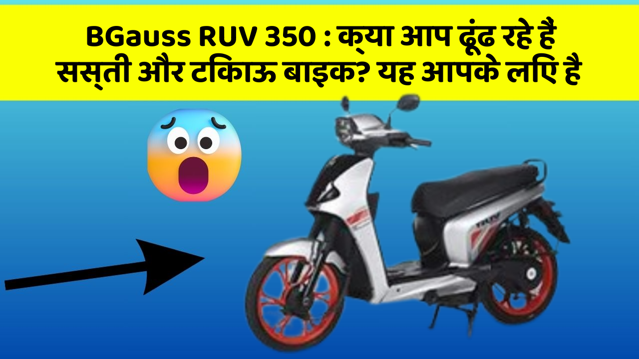 BGauss RUV 350 : क्या आप ढूंढ रहे हैं सस्ती और टिकाऊ बाइक? यह आपके लिए है