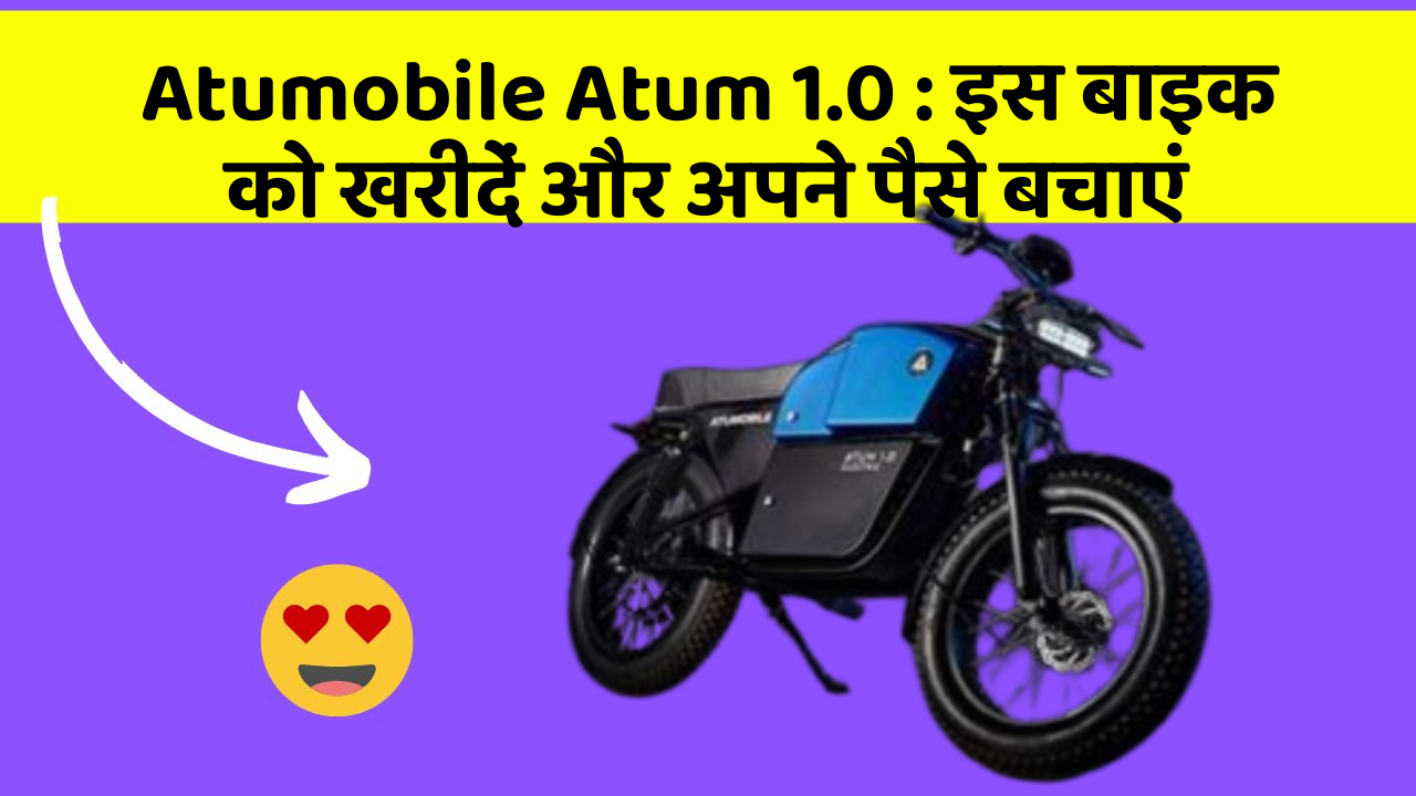 Atumobile Atum 1.0 : इस बाइक को खरीदें और अपने पैसे बचाएं