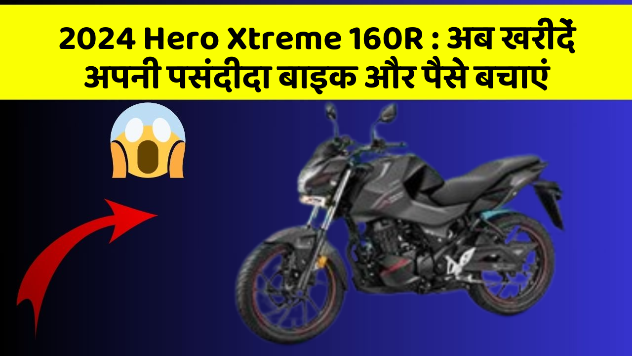 2024 Hero Xtreme 160R: अब खरीदें अपनी पसंदीदा बाइक और पैसे बचाएं