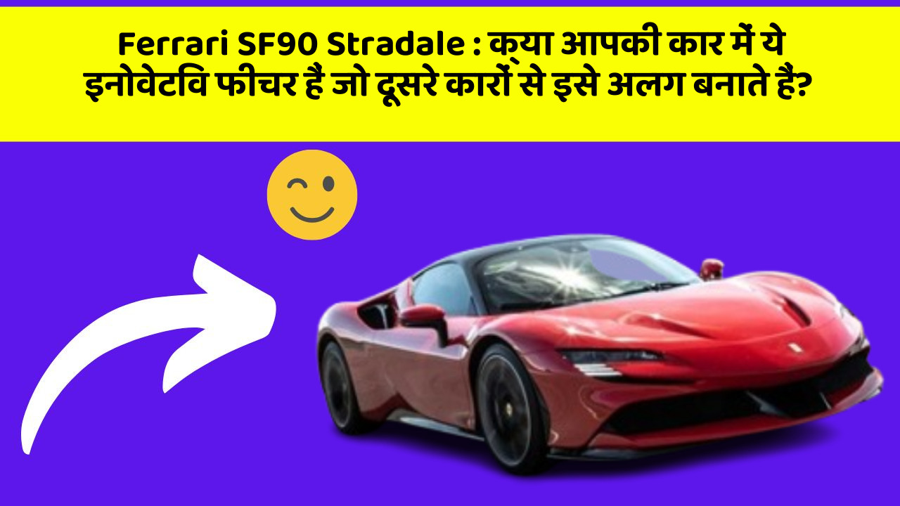 Ferrari SF90 Stradale: क्या आपकी कार में ये इनोवेटिव फीचर हैं जो दूसरे कारों से इसे अलग बनाते हैं?