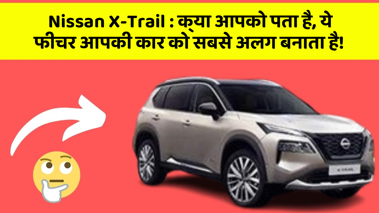Nissan X-Trail: क्या आपको पता है, ये फीचर आपकी कार को सबसे अलग बनाता है!
