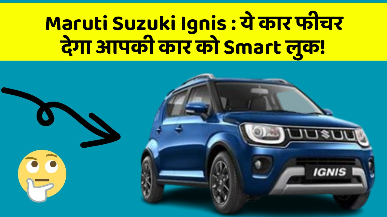 Maruti Suzuki Ignis : ये कार फीचर देगा आपकी कार को Smart लुक!