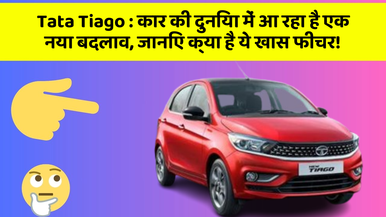 Tata Tiago: कार की दुनिया में आ रहा है एक नया बदलाव, जानिए क्या है ये खास फीचर!