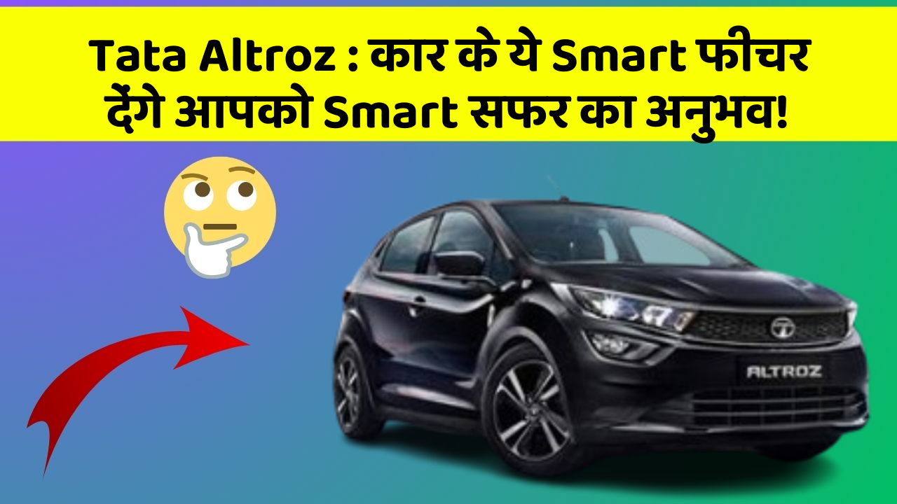 Tata Altroz: कार के ये Smart फीचर देंगे आपको Smart सफर का अनुभव!