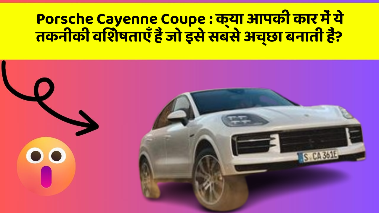 Porsche Cayenne Coupe : क्या आपकी कार में ये तकनीकी विशेषताएँ हैं जो इसे सबसे अच्छा बनाती हैं?
