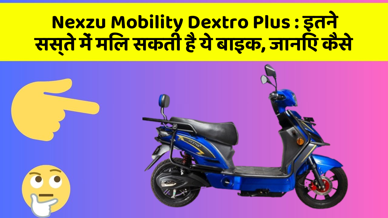 Nexzu Mobility Dextro Plus: इतने सस्ते में मिल सकती है ये बाइक, जानिए कैसे