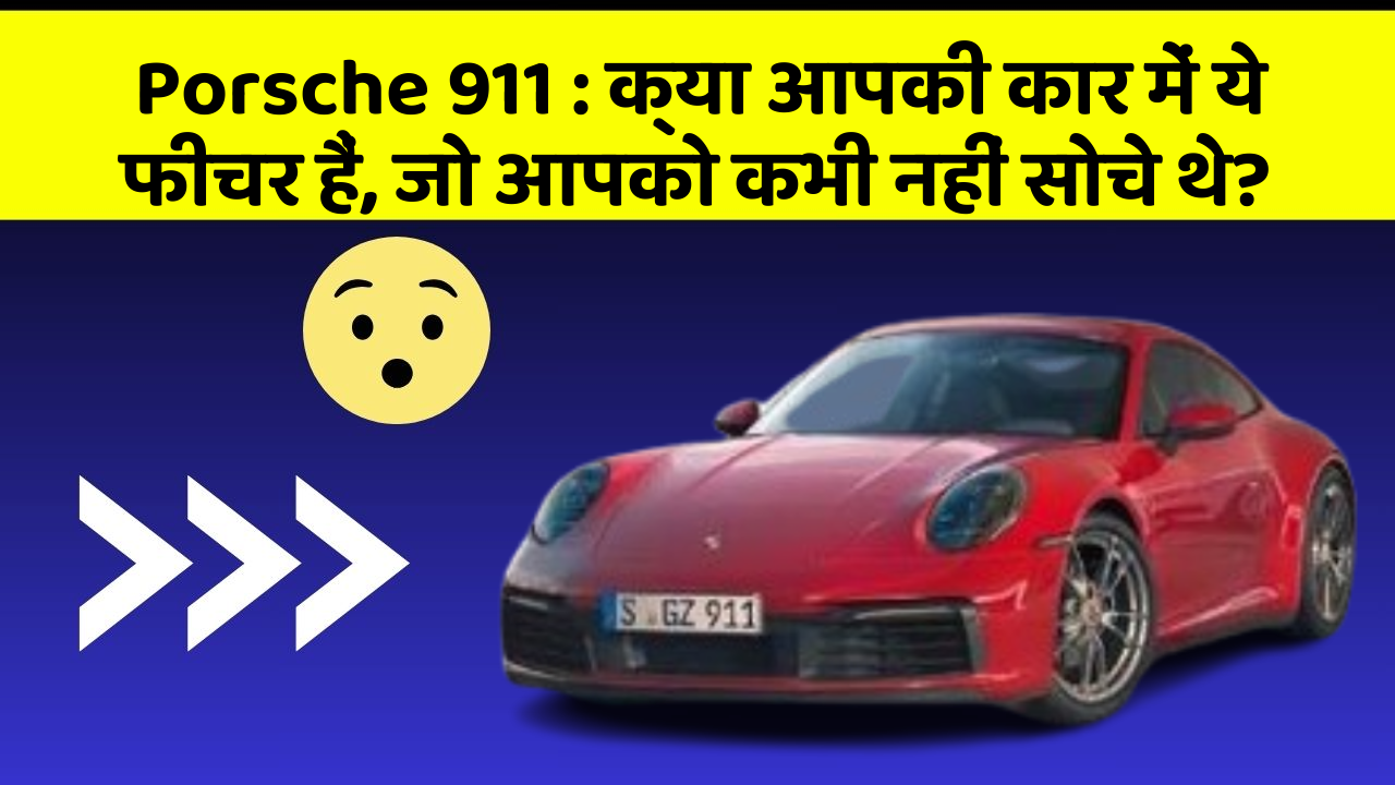 Porsche 911 : क्या आपकी कार में ये फीचर हैं, जो आपको कभी नहीं सोचे थे?